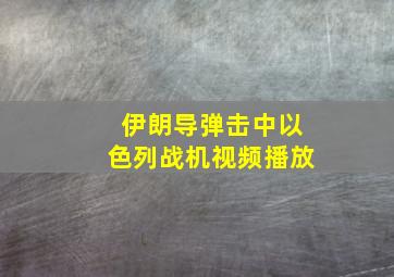 伊朗导弹击中以色列战机视频播放