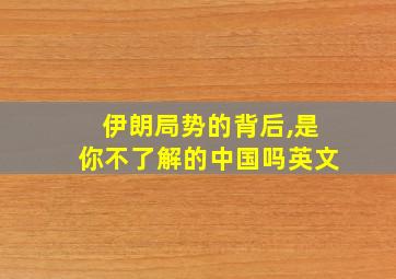 伊朗局势的背后,是你不了解的中国吗英文