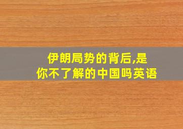 伊朗局势的背后,是你不了解的中国吗英语