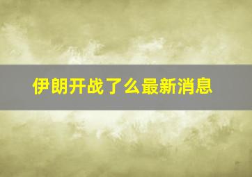 伊朗开战了么最新消息