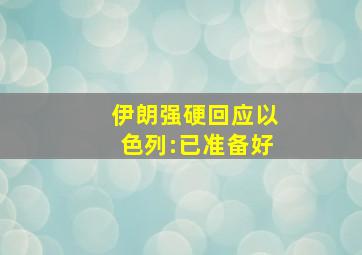 伊朗强硬回应以色列:已准备好