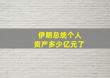 伊朗总统个人资产多少亿元了