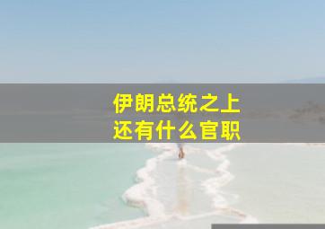 伊朗总统之上还有什么官职