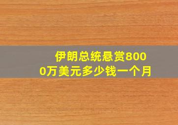 伊朗总统悬赏8000万美元多少钱一个月