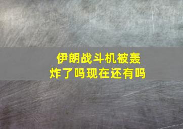 伊朗战斗机被轰炸了吗现在还有吗