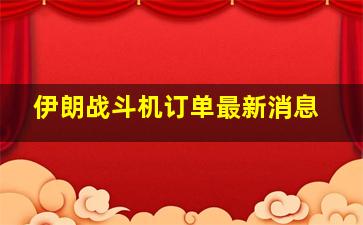 伊朗战斗机订单最新消息