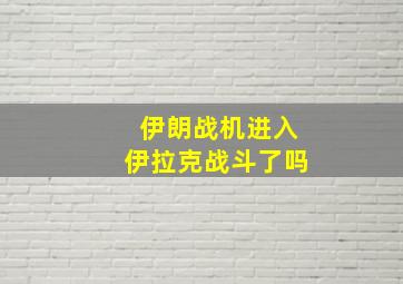 伊朗战机进入伊拉克战斗了吗