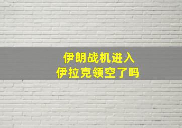 伊朗战机进入伊拉克领空了吗