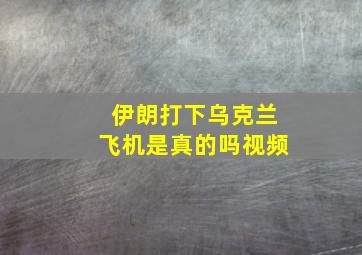 伊朗打下乌克兰飞机是真的吗视频