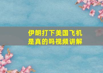 伊朗打下美国飞机是真的吗视频讲解