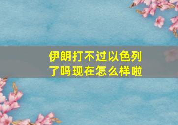 伊朗打不过以色列了吗现在怎么样啦