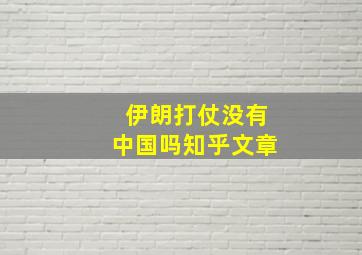 伊朗打仗没有中国吗知乎文章