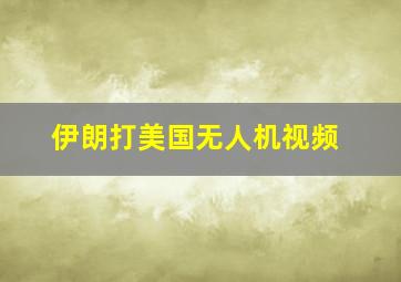 伊朗打美国无人机视频