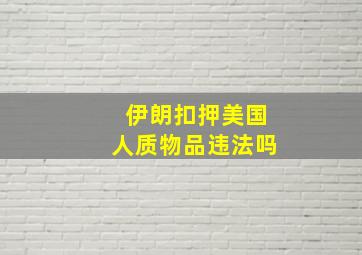 伊朗扣押美国人质物品违法吗