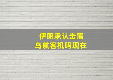 伊朗承认击落乌航客机吗现在