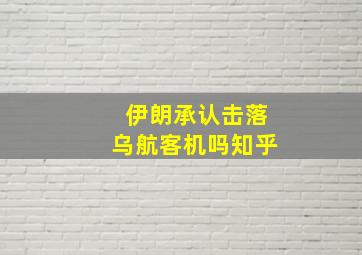 伊朗承认击落乌航客机吗知乎