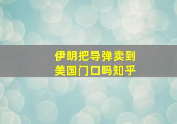 伊朗把导弹卖到美国门口吗知乎