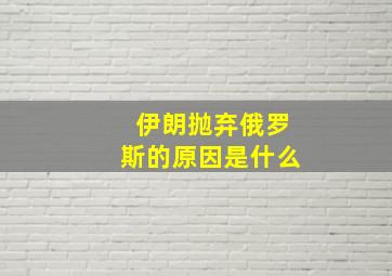 伊朗抛弃俄罗斯的原因是什么