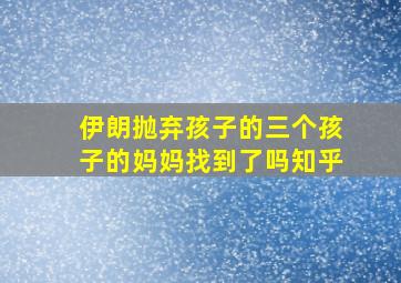 伊朗抛弃孩子的三个孩子的妈妈找到了吗知乎