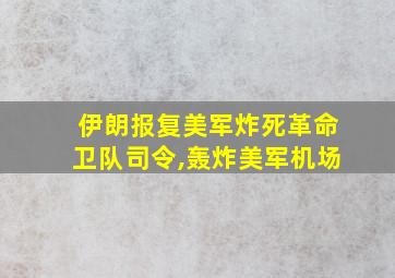 伊朗报复美军炸死革命卫队司令,轰炸美军机场