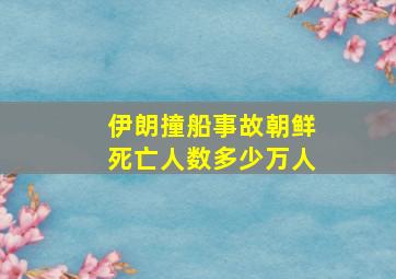 伊朗撞船事故朝鲜死亡人数多少万人