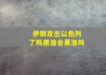 伊朗攻击以色列了吗原油会暴涨吗