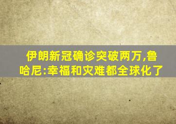 伊朗新冠确诊突破两万,鲁哈尼:幸福和灾难都全球化了