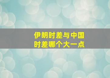 伊朗时差与中国时差哪个大一点