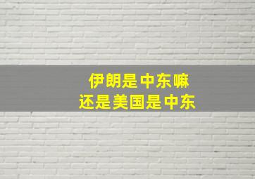 伊朗是中东嘛还是美国是中东