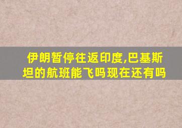 伊朗暂停往返印度,巴基斯坦的航班能飞吗现在还有吗