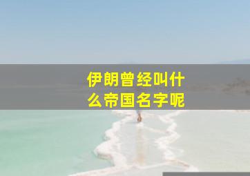 伊朗曾经叫什么帝国名字呢