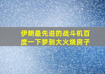 伊朗最先进的战斗机百度一下梦到大火烧房子