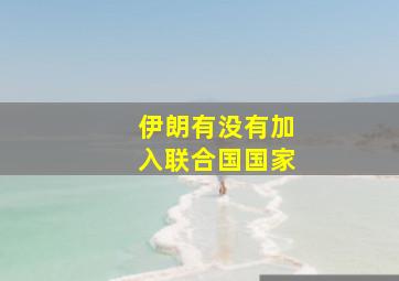 伊朗有没有加入联合国国家