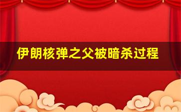 伊朗核弹之父被暗杀过程