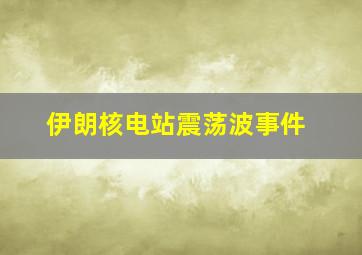 伊朗核电站震荡波事件