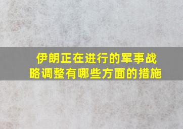 伊朗正在进行的军事战略调整有哪些方面的措施