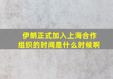 伊朗正式加入上海合作组织的时间是什么时候啊