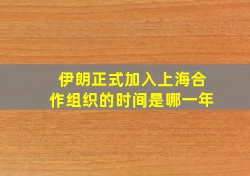 伊朗正式加入上海合作组织的时间是哪一年