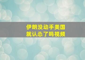 伊朗没动手美国就认怂了吗视频