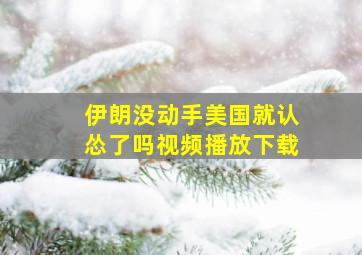 伊朗没动手美国就认怂了吗视频播放下载