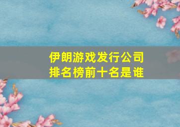 伊朗游戏发行公司排名榜前十名是谁