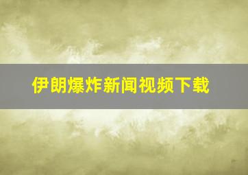 伊朗爆炸新闻视频下载