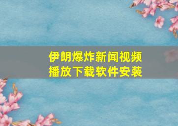 伊朗爆炸新闻视频播放下载软件安装