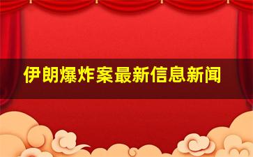 伊朗爆炸案最新信息新闻