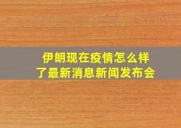 伊朗现在疫情怎么样了最新消息新闻发布会