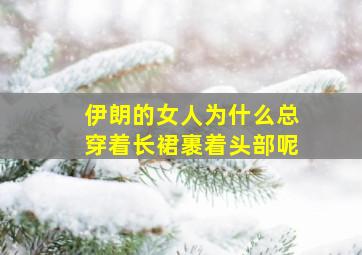 伊朗的女人为什么总穿着长裙裹着头部呢