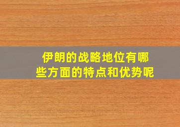 伊朗的战略地位有哪些方面的特点和优势呢