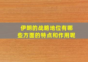 伊朗的战略地位有哪些方面的特点和作用呢