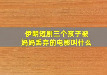 伊朗短剧三个孩子被妈妈丢弃的电影叫什么