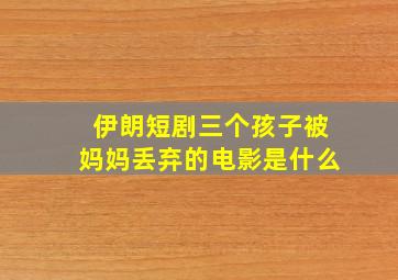 伊朗短剧三个孩子被妈妈丢弃的电影是什么